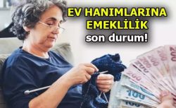 Ev kadınlarına emeklilik tarihi belli oldu