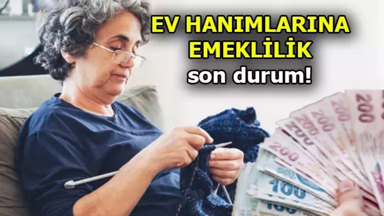 Ev kadınlarına emeklilik tarihi belli oldu